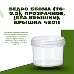 Ведро 550мл (TS-5.5), прозрачное, (без крышки), крышка 42011